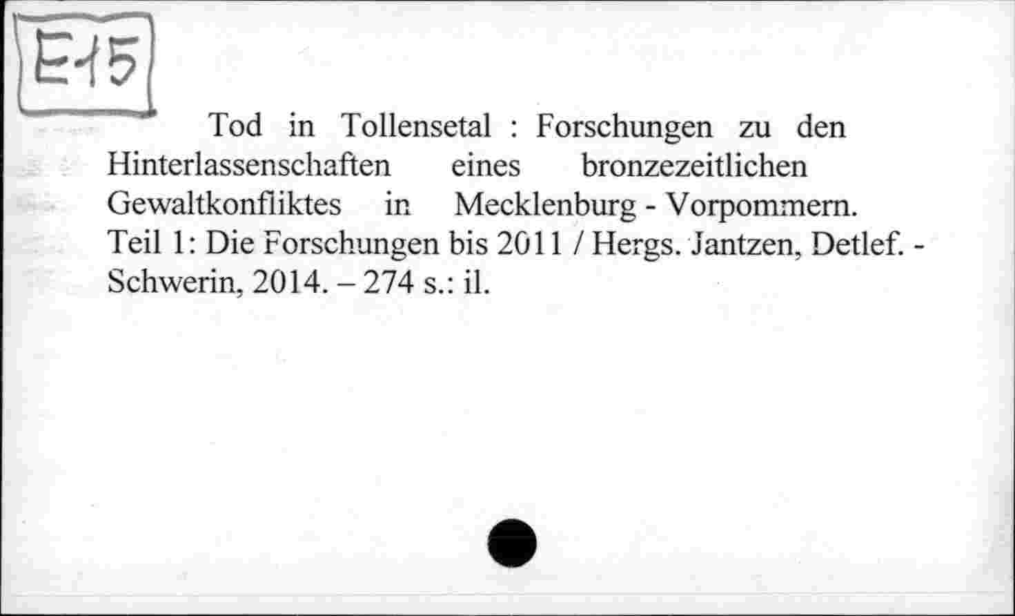 ﻿Tod in Tollensetal : Forschungen zu den Hinterlassenschaften eines bronzezeitlichen Gewaltkonfiiktes	in Mecklenburg - Vorpommern.
Teil 1 : Die Forschungen bis 2011 / Hergs. Jantzen, Detlef. -Schwerin, 2014. - 274 s.: il.